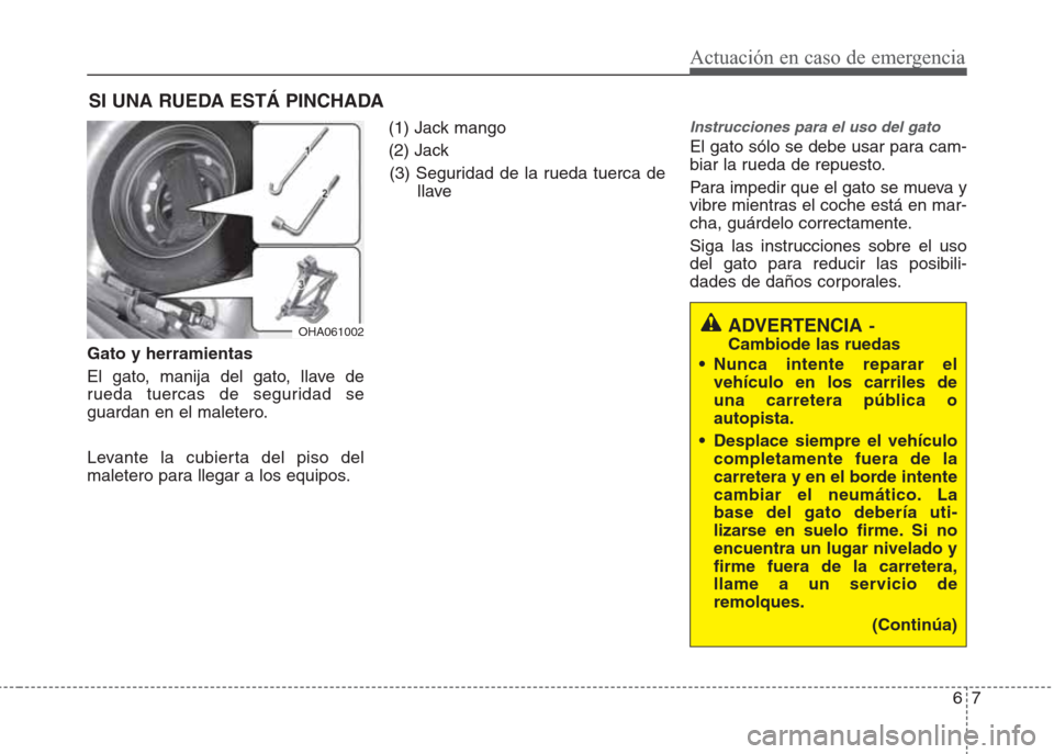 Hyundai Eon 2016 Manual del propietario (in Spanish) 67
Actuación en caso de emergencia
SI UNA RUEDA ESTÁ PINCHADA
Gato y herramientas
El gato, manija del gato, llave de
rueda tuercas de seguridad se
guardan en el maletero.
Levante la cubierta del pis Hyundai Eon 2016 Manual del propietario (in Spanish) 67
Actuación en caso de emergencia
SI UNA RUEDA ESTÁ PINCHADA
Gato y herramientas
El gato, manija del gato, llave de
rueda tuercas de seguridad se
guardan en el maletero.
Levante la cubierta del pis