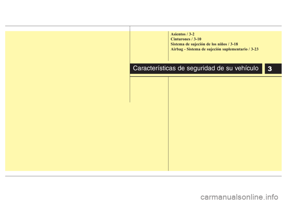 Hyundai Eon 2016  Manual del propietario (in Spanish) 3
Asientos / 3-2
Cinturones / 3-10
Sistema de sujeción de los niños / 3-18
Airbag - Sistema de sujeción suplementario / 3-23
Características de seguridad de su vehículo 
