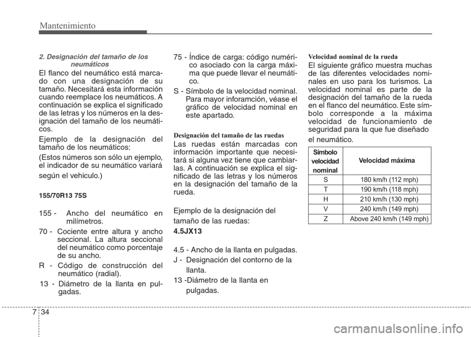 Hyundai Eon 2016  Manual del propietario (in Spanish) Mantenimiento
34 7
2. Designación del tamaño de los 
neumáticos 
El flanco del neumático está marca-
do con una designación de su
tamaño. Necesitará esta información
cuando reemplace los neum