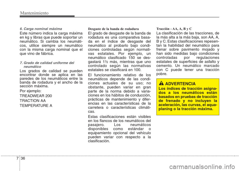 Hyundai Eon 2016  Manual del propietario (in Spanish) Mantenimiento
36 7
6. Carga nominal máxima
Este número indica la carga máxima
en kg y libras que puede soportar un
neumático. Si cambia los neumáti-
cos, utilice siempre un neumático
con la mism