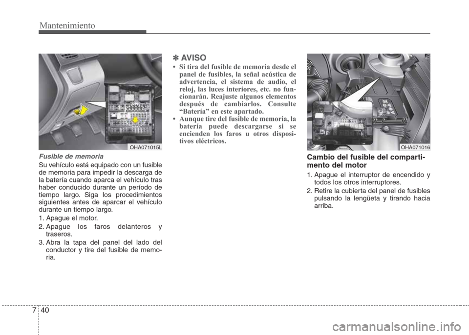 Hyundai Eon 2016  Manual del propietario (in Spanish) Mantenimiento
40 7
Fusible de memoria
Su vehículo está equipado con un fusible
de memoria para impedir la descarga de
la batería cuando aparca el vehículo tras
haber conducido durante un período 