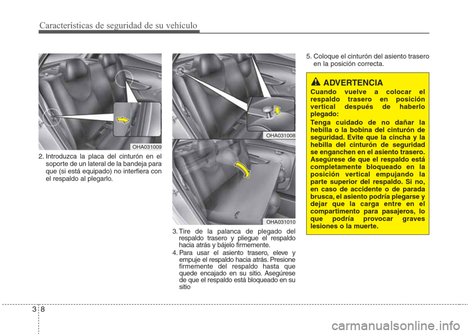Hyundai Eon 2016  Manual del propietario (in Spanish) Características de seguridad de su vehículo
8 3
2. Introduzca la placa del cinturón en el
soporte de un lateral de la bandeja para
que (si está equipado) no interfiera con
el respaldo al plegarlo.