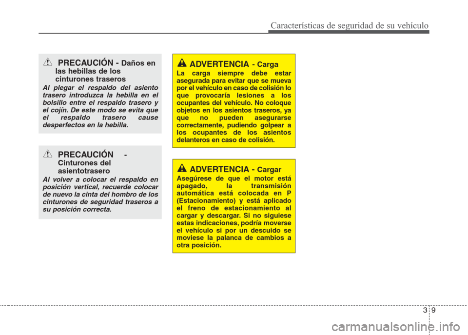 Hyundai Eon 2016  Manual del propietario (in Spanish) 39
Características de seguridad de su vehículo
PRECAUCIÓN-
Cinturones del
asientotrasero
Al volver a colocar el respaldo en
posición vertical, recuerde colocar
de nuevo la cinta del hombro de los
