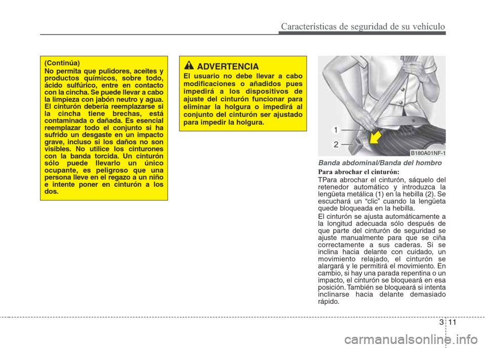 Hyundai Eon 2016  Manual del propietario (in Spanish) 311
Características de seguridad de su vehículo
Banda abdominal/Banda del hombro
Para abrochar el cinturón:
TPara abrochar el cinturón, sáquelo del
retenedor automático y introduzca la
lengüeta