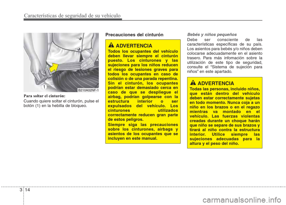 Hyundai Eon 2016  Manual del propietario (in Spanish) Características de seguridad de su vehículo
14 3
Para soltar el cinturón:
Cuando quiere soltar el cinturón, pulse el
botón (1) en la hebilla de bloqueo.
Precauciones del cinturónBebés y niños 