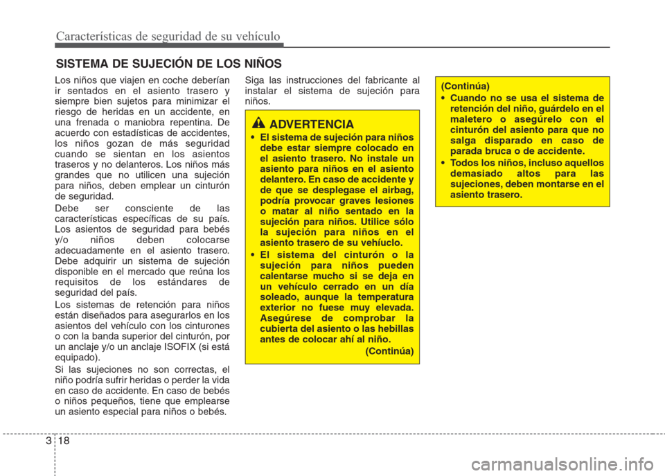 Hyundai Eon 2016  Manual del propietario (in Spanish) Los niños que viajen en coche deberían
ir sentados en el asiento trasero y
siempre bien sujetos para minimizar el
riesgo de heridas en un accidente, en
una frenada o maniobra repentina. De
acuerdo c