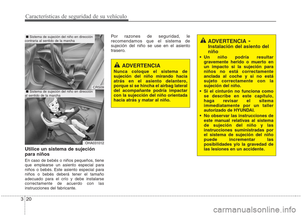 Hyundai Eon 2016  Manual del propietario (in Spanish) Características de seguridad de su vehículo
20 3
Utilice un sistema de sujeción
para niños
En caso de bebés o niños pequeños, tiene
que emplearse un asiento especial para
niños o bebés. Este 