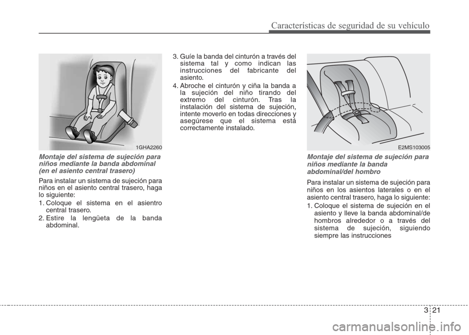 Hyundai Eon 2016  Manual del propietario (in Spanish) 321
Características de seguridad de su vehículo
Montaje del sistema de sujeción para
niños mediante la banda abdominal
(en el asiento central trasero)
Para instalar un sistema de sujeción para
ni