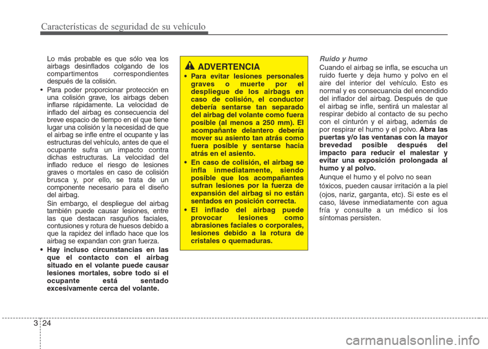 Hyundai Eon 2016  Manual del propietario (in Spanish) Características de seguridad de su vehículo
24 3
Lo más probable es que sólo vea los
airbags desinflados colgando de los
compartimentos correspondientes
después de la colisión.
• Para poder pr