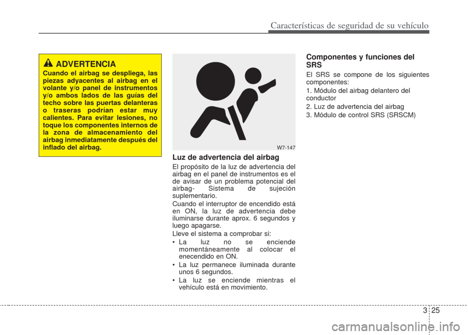 Hyundai Eon 2016  Manual del propietario (in Spanish) 325
Características de seguridad de su vehículo
Luz de advertencia del airbag
El propósito de la luz de advertencia del
airbag en el panel de instrumentos es el
de avisar de un problema potencial d