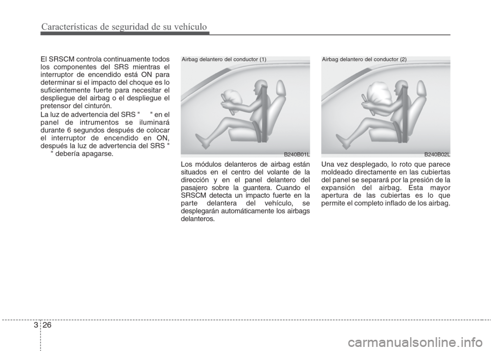 Hyundai Eon 2016  Manual del propietario (in Spanish) Características de seguridad de su vehículo
26 3
El SRSCM controla continuamente todos
los componentes del SRS mientras el
interruptor de encendido está ON para
determinar si el impacto del choque 