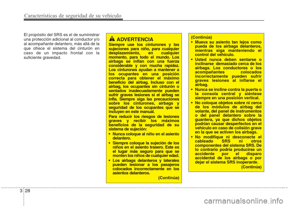 Hyundai Eon 2016  Manual del propietario (in Spanish) Características de seguridad de su vehículo
28 3
El propósito del SRS es el de suministrar
una protección adicional al conductor y/o
al acompañante delantero, más allá de la
que ofrece el siste