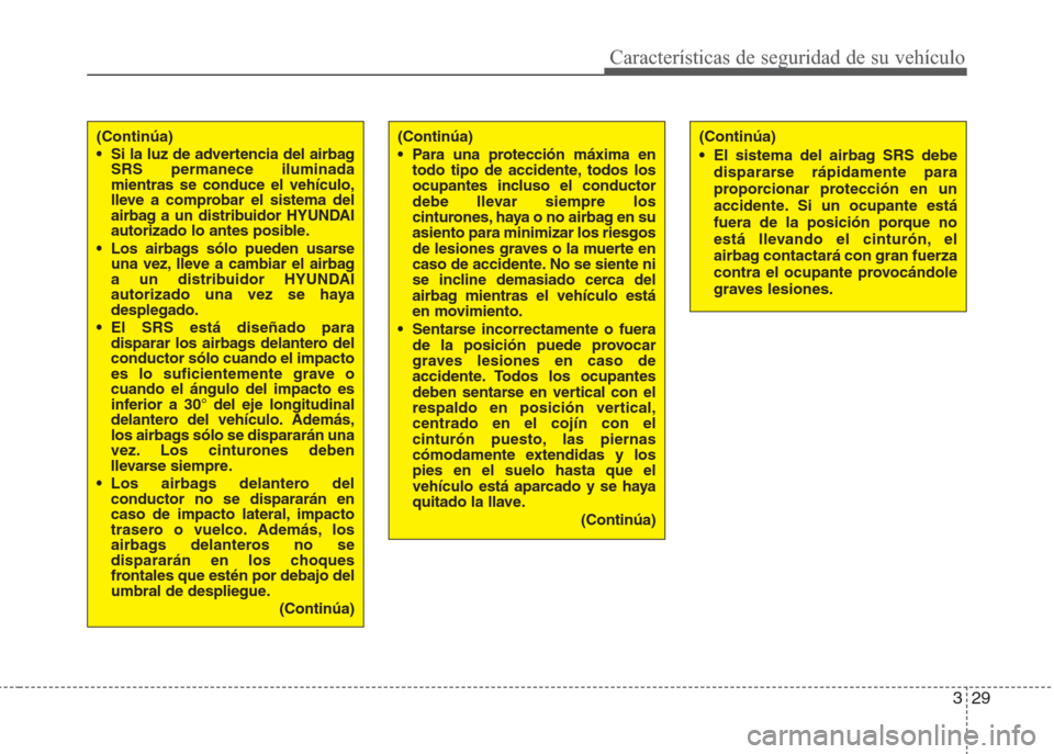 Hyundai Eon 2016  Manual del propietario (in Spanish) 329
Características de seguridad de su vehículo
(Continúa)
• Si la luz de advertencia del airbag
SRS permanece iluminada
mientras se conduce el vehículo,
lleve a comprobar el sistema del
airbag 