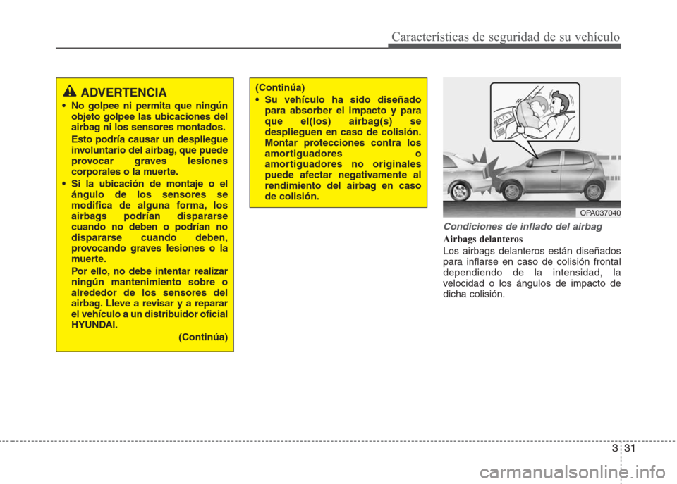 Hyundai Eon 2016  Manual del propietario (in Spanish) 331
Características de seguridad de su vehículo
Condiciones de inflado del airbag
Airbags delanteros
Los airbags delanteros están diseñados
para inflarse en caso de colisión frontal
dependiendo d