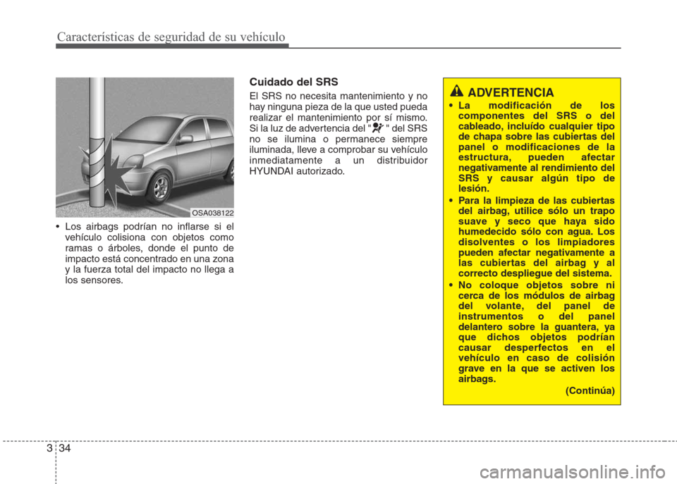 Hyundai Eon 2016  Manual del propietario (in Spanish) Características de seguridad de su vehículo
34 3
• Los airbags podrían no inflarse si el
vehículo colisiona con objetos como
ramas o árboles, donde el punto de
impacto está concentrado en una 