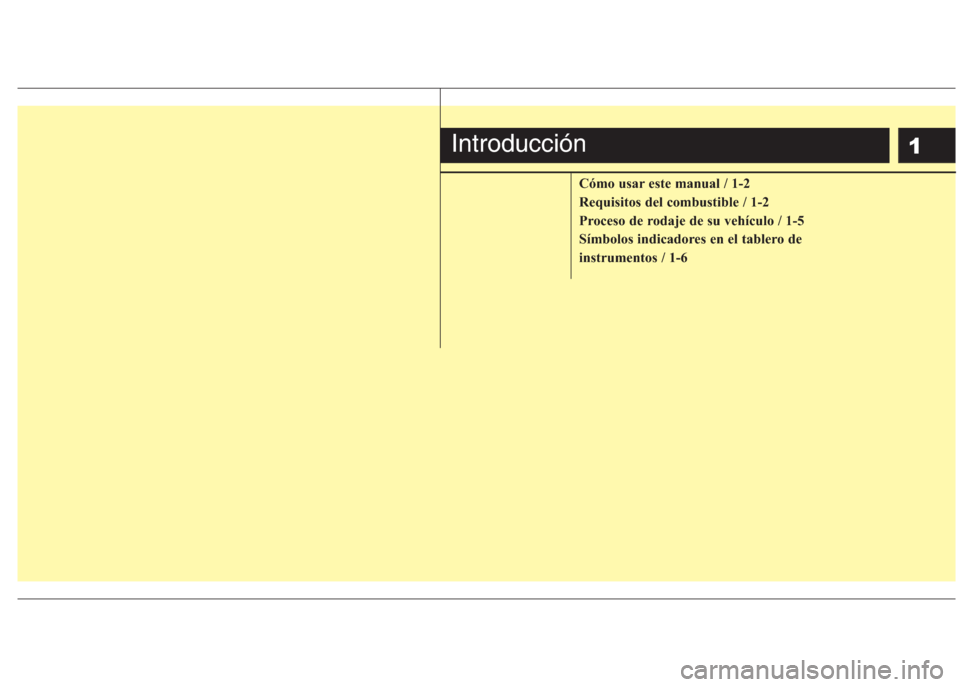 Hyundai Eon 2016  Manual del propietario (in Spanish) 1
Cómo usar este manual / 1-2
Requisitos del combustible / 1-2
Proceso de rodaje de su vehículo / 1-5
Símbolos indicadores en el tablero de
instrumentos / 1-6
Introducción 