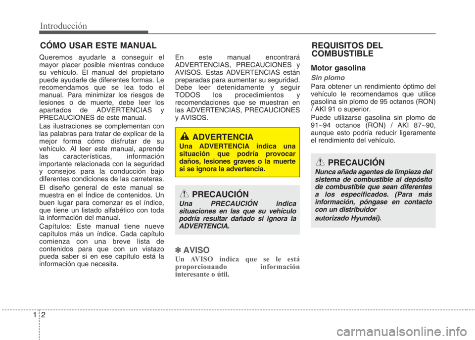 Hyundai Eon 2016  Manual del propietario (in Spanish) Introducción
2 1
Queremos ayudarle a conseguir el
mayor placer posible mientras conduce
su vehículo. El manual del propietario
puede ayudarle de diferentes formas. Le
recomendamos que se lea todo el