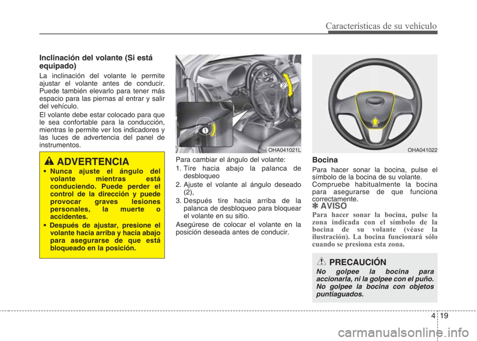 Hyundai Eon 2016  Manual del propietario (in Spanish) 419
Características de su vehículo
Inclinación del volante (Si está
equipado)
La inclinación del volante le permite
ajustar el volante antes de conducir.
Puede también elevarlo para tener más
e