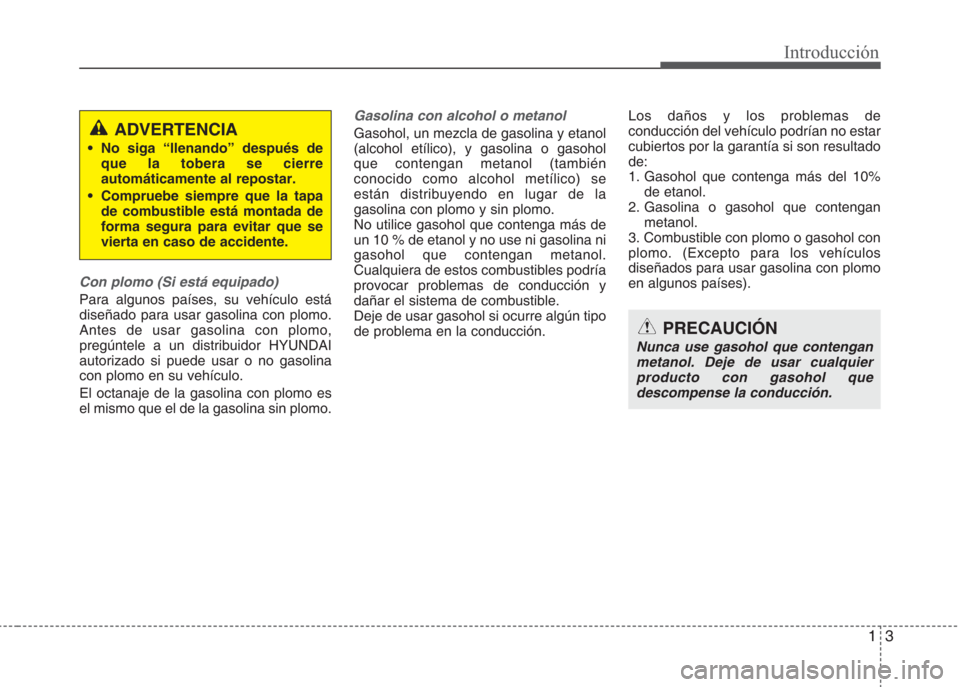 Hyundai Eon 2016  Manual del propietario (in Spanish) 13
Introducción
Con plomo (Si está equipado)
Para algunos países, su vehículo está
diseñado para usar gasolina con plomo.
Antes de usar gasolina con plomo,
pregúntele a un distribuidor HYUNDAI
