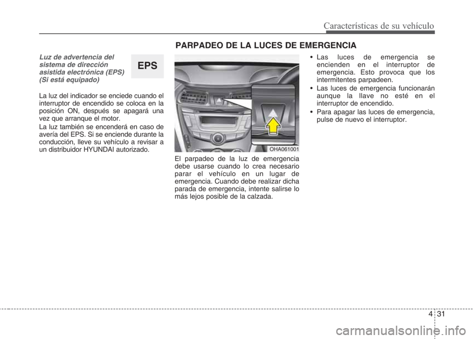 Hyundai Eon 2016  Manual del propietario (in Spanish) 431
Características de su vehículo
Luz de advertencia del
sistema de dirección
asistida electrónica (EPS)
(Si está equipado)
La luz del indicador se enciede cuando el
interruptor de encendido se 