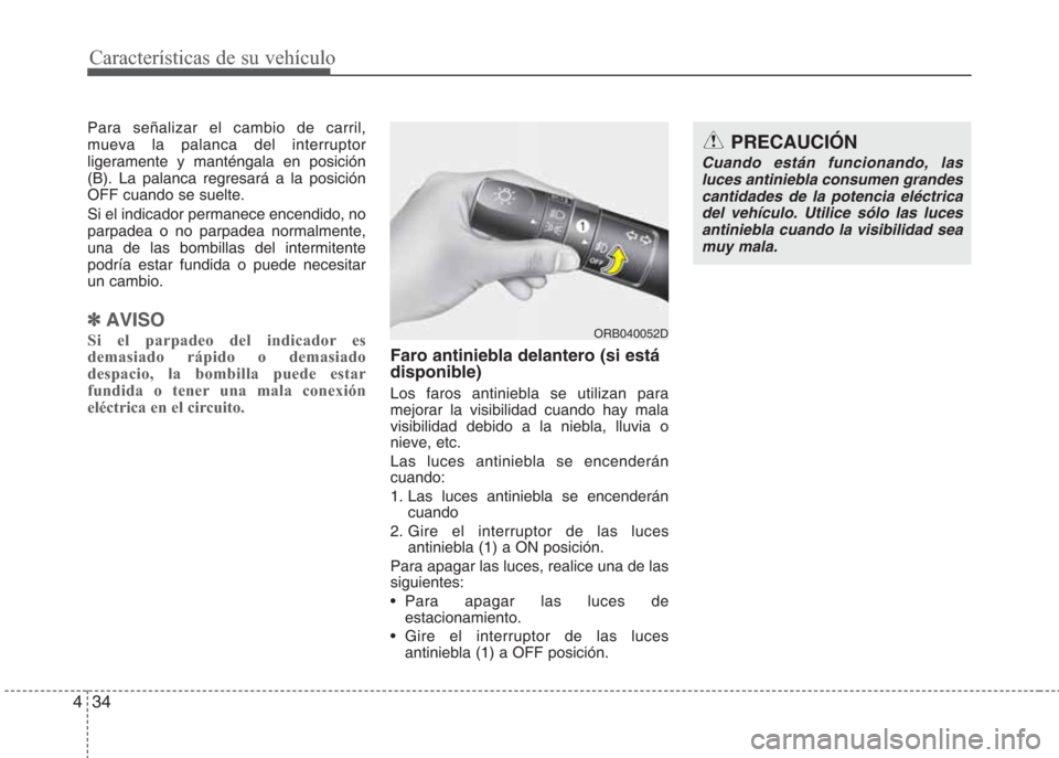 Hyundai Eon 2016  Manual del propietario (in Spanish) Características de su vehículo
34 4
Para señalizar el cambio de carril,
mueva la palanca del interruptor
ligeramente y manténgala en posición
(B). La palanca regresará a la posición
OFF cuando 