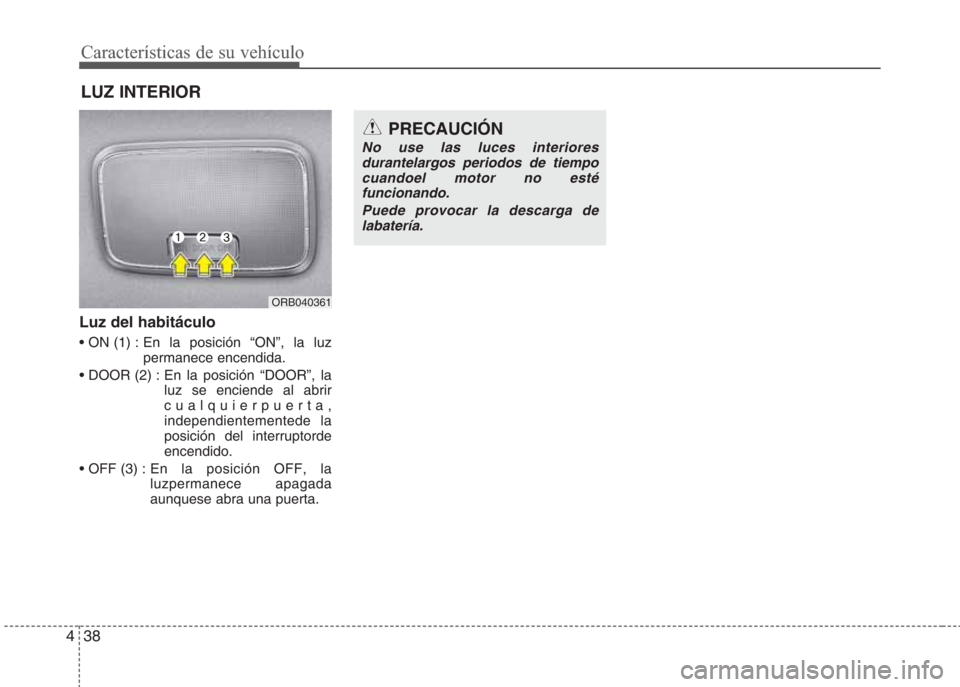 Hyundai Eon 2016  Manual del propietario (in Spanish) Características de su vehículo
38 4
Luz del habitáculo
• ON (1) : En la posición “ON”, la luz
permanece encendida.
• DOOR (2) : En la posición “DOOR”, la
luz se enciende al abrir
cual