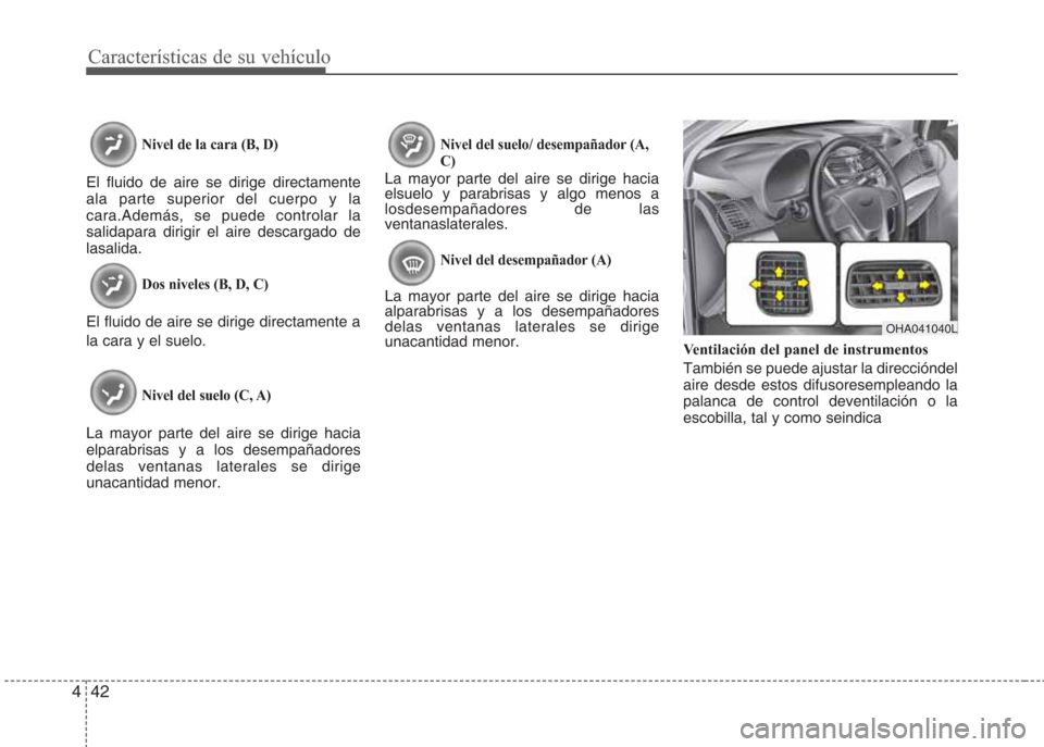 Hyundai Eon 2016  Manual del propietario (in Spanish) Características de su vehículo
42 4
Nivel de la cara (B, D)
El fluido de aire se dirige directamente
ala parte superior del cuerpo y la
cara.Además, se puede controlar la
salidapara dirigir el aire