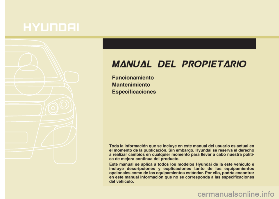 Hyundai Eon 2015 Manual del propietario (in Spanish) Toda la información que se incluye en este manual del usuario es actual en
el momento de la publicación. Sin embargo, Hyundai se reserva el derecho
a realizar cambios en cualquier momento para lleva Hyundai Eon 2015 Manual del propietario (in Spanish) Toda la información que se incluye en este manual del usuario es actual en
el momento de la publicación. Sin embargo, Hyundai se reserva el derecho
a realizar cambios en cualquier momento para lleva
