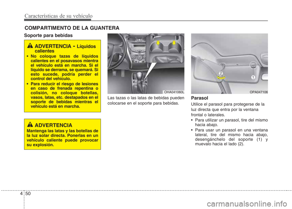 Hyundai Eon 2015 Manual del propietario (in Spanish) Características de su vehículo
50 4
COMPARTIMENTO DE LA GUANTERA
Soporte para bebidas
Las tazas o las latas de bebidas pueden
colocarse en el soporte para bebidas.Parasol
Utilice el parasol para pr Hyundai Eon 2015 Manual del propietario (in Spanish) Características de su vehículo
50 4
COMPARTIMENTO DE LA GUANTERA
Soporte para bebidas
Las tazas o las latas de bebidas pueden
colocarse en el soporte para bebidas.Parasol
Utilice el parasol para pr