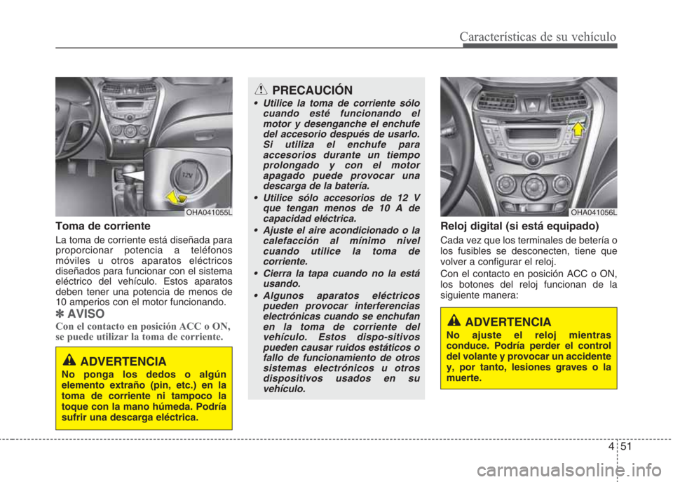 Hyundai Eon 2015 Manual del propietario (in Spanish) 451
Características de su vehículo
Toma de corriente
La toma de corriente está diseñada para
proporcionar potencia a teléfonos
móviles u otros aparatos eléctricos
diseñados para funcionar con Hyundai Eon 2015 Manual del propietario (in Spanish) 451
Características de su vehículo
Toma de corriente
La toma de corriente está diseñada para
proporcionar potencia a teléfonos
móviles u otros aparatos eléctricos
diseñados para funcionar con
