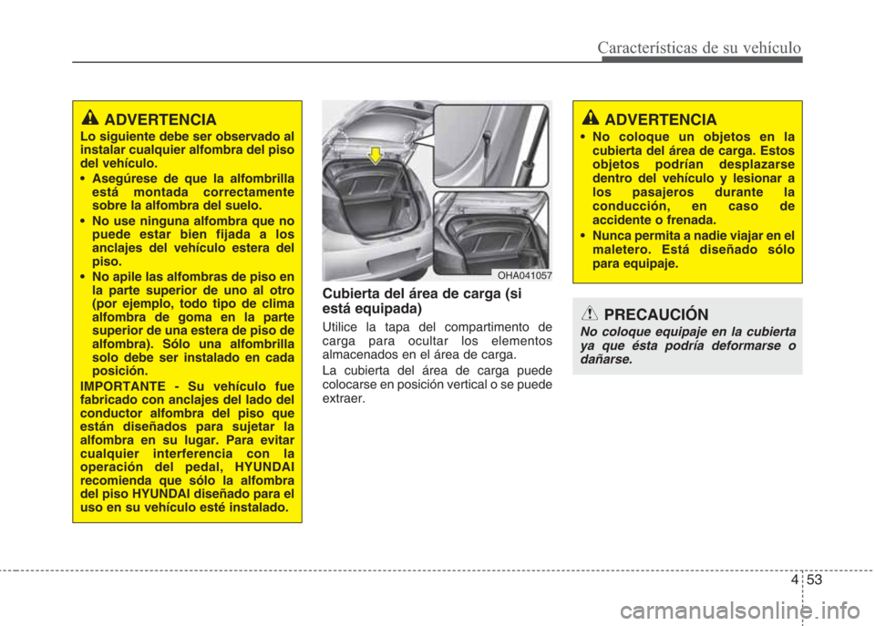 Hyundai Eon 2015 Manual del propietario (in Spanish) 453
Características de su vehículo
Cubierta del área de carga (si
está equipada)
Utilice la tapa del compartimento de
carga para ocultar los elementos
almacenados en el área de carga.
La cubierta Hyundai Eon 2015 Manual del propietario (in Spanish) 453
Características de su vehículo
Cubierta del área de carga (si
está equipada)
Utilice la tapa del compartimento de
carga para ocultar los elementos
almacenados en el área de carga.
La cubierta