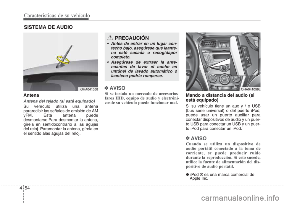 Hyundai Eon 2015  Manual del propietario (in Spanish) Características de su vehículo
54 4
Antena
Antena del tejado (si está equipado)
Su vehículo utiliza una antena
pararecibir las señales de emisión de AM
yFM. Esta antena puede
desmontarse.Para de