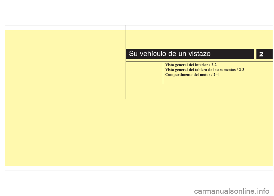 Hyundai Eon 2015 Manual del propietario (in Spanish) 2
Vista general del interior / 2-2
Vista general del tablero de instrumentos / 2-3
Compartimento del motor / 2-4
Su vehículo de un vistazo Hyundai Eon 2015 Manual del propietario (in Spanish) 2
Vista general del interior / 2-2
Vista general del tablero de instrumentos / 2-3
Compartimento del motor / 2-4
Su vehículo de un vistazo