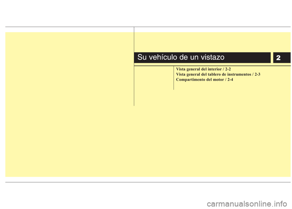Hyundai Eon 2015  Manual del propietario (in Spanish) 2
Vista general del interior / 2-2
Vista general del tablero de instrumentos / 2-3
Compartimento del motor / 2-4
Su vehículo de un vistazo 