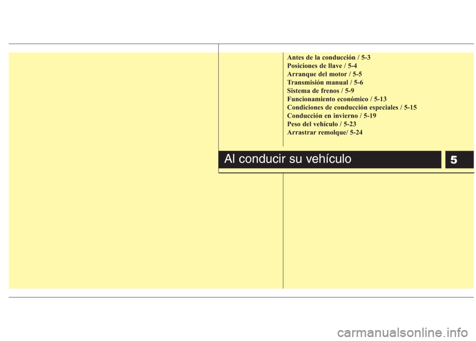 Hyundai Eon 2015 Manual del propietario (in Spanish) 5
Antes de la conducción / 5-3
Posiciones de llave / 5-4
Arranque del motor / 5-5
Transmisión manual / 5-6
Sistema de frenos / 5-9
Funcionamiento económico / 5-13
Condiciones de conducción especia Hyundai Eon 2015 Manual del propietario (in Spanish) 5
Antes de la conducción / 5-3
Posiciones de llave / 5-4
Arranque del motor / 5-5
Transmisión manual / 5-6
Sistema de frenos / 5-9
Funcionamiento económico / 5-13
Condiciones de conducción especia