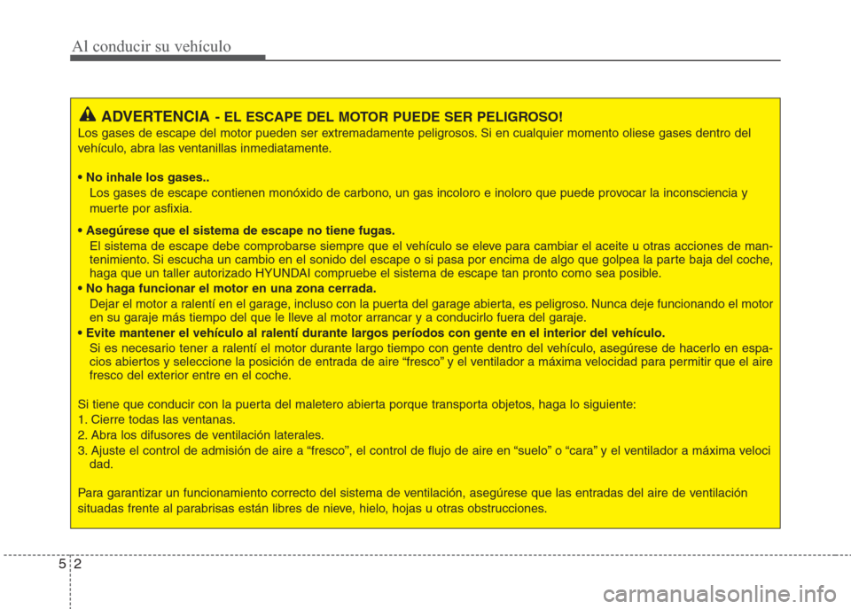 Hyundai Eon 2015 Manual del propietario (in Spanish) Al conducir su vehículo
2 5
ADVERTENCIA- EL ESCAPE DEL MOTOR PUEDE SER PELIGROSO!
Los gases de escape del motor pueden ser extremadamente peligrosos. Si en cualquier momento oliese gases dentro del
v Hyundai Eon 2015 Manual del propietario (in Spanish) Al conducir su vehículo
2 5
ADVERTENCIA- EL ESCAPE DEL MOTOR PUEDE SER PELIGROSO!
Los gases de escape del motor pueden ser extremadamente peligrosos. Si en cualquier momento oliese gases dentro del
v