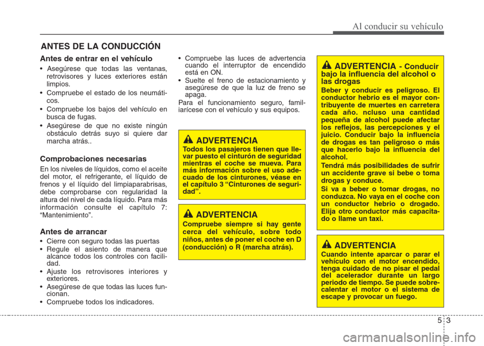 Hyundai Eon 2015 Manual del propietario (in Spanish) 53
Al conducir su vehículo
Antes de entrar en el vehículo
• Asegúrese que todas las ventanas,
retrovisores y luces exteriores están
limpios.
• Compruebe el estado de los neumáti-
cos.
• Hyundai Eon 2015 Manual del propietario (in Spanish) 53
Al conducir su vehículo
Antes de entrar en el vehículo
• Asegúrese que todas las ventanas,
retrovisores y luces exteriores están
limpios.
• Compruebe el estado de los neumáti-
cos.
•