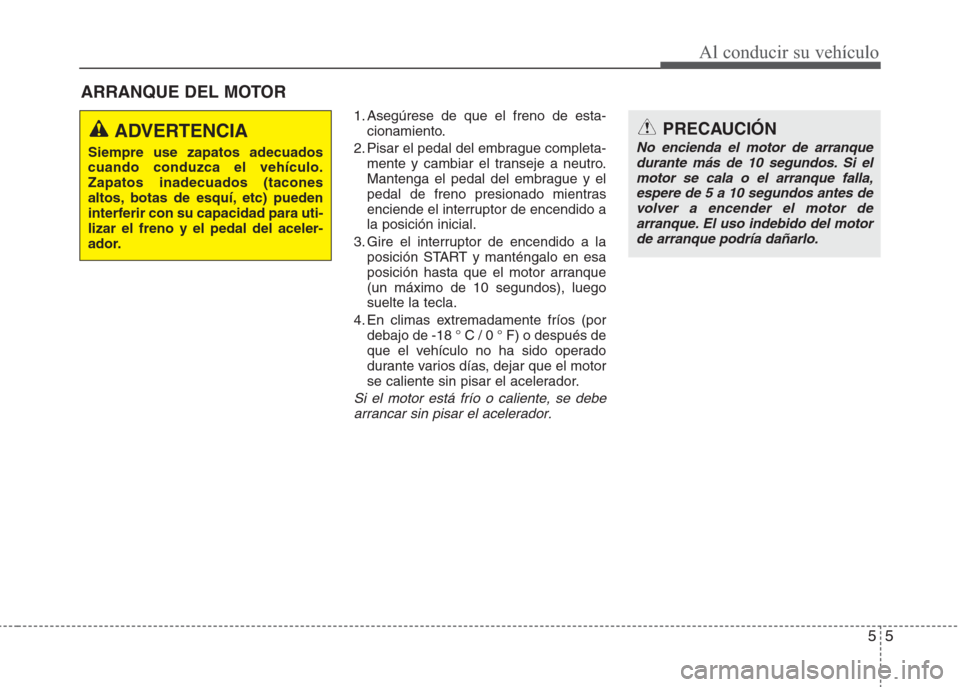 Hyundai Eon 2015 Manual del propietario (in Spanish) 55
Al conducir su vehículo
ARRANQUE DEL MOTOR
1. Asegúrese de que el freno de esta-
cionamiento.
2. Pisar el pedal del embrague completa-
mente y cambiar el transeje a neutro.
Mantenga el pedal del Hyundai Eon 2015 Manual del propietario (in Spanish) 55
Al conducir su vehículo
ARRANQUE DEL MOTOR
1. Asegúrese de que el freno de esta-
cionamiento.
2. Pisar el pedal del embrague completa-
mente y cambiar el transeje a neutro.
Mantenga el pedal del