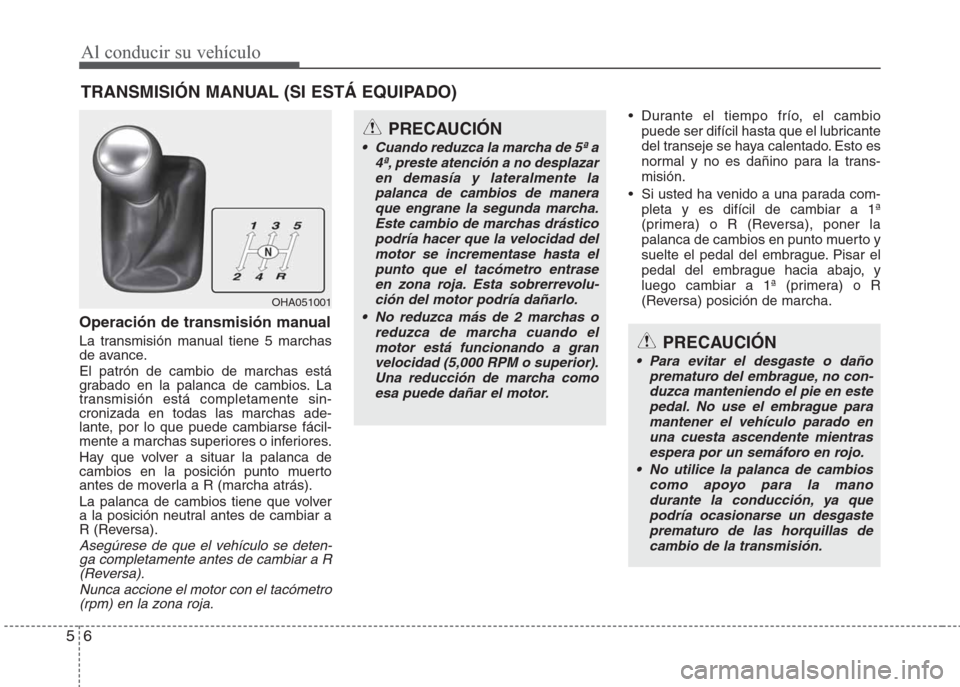 Hyundai Eon 2015 Manual del propietario (in Spanish) Al conducir su vehículo
6 5
Operación de transmisión manual
La transmisión manual tiene 5 marchas
de avance.
El patrón de cambio de marchas está
grabado en la palanca de cambios. La
transmisión Hyundai Eon 2015 Manual del propietario (in Spanish) Al conducir su vehículo
6 5
Operación de transmisión manual
La transmisión manual tiene 5 marchas
de avance.
El patrón de cambio de marchas está
grabado en la palanca de cambios. La
transmisión