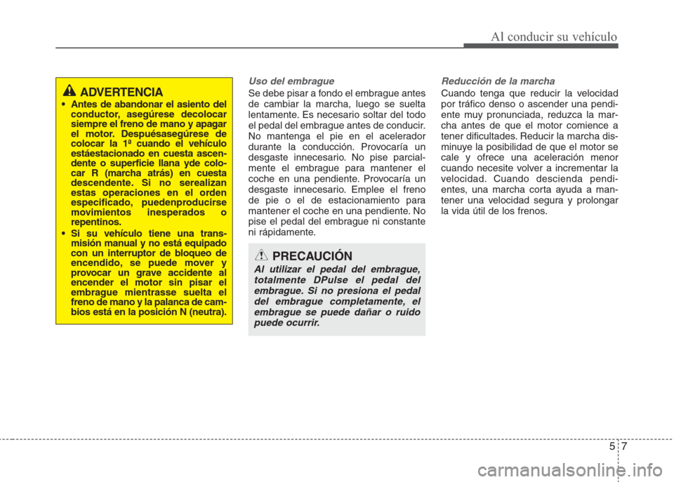 Hyundai Eon 2015 Manual del propietario (in Spanish) 57
Al conducir su vehículo
Uso del embrague
Se debe pisar a fondo el embrague antes
de cambiar la marcha, luego se suelta
lentamente. Es necesario soltar del todo
el pedal del embrague antes de condu Hyundai Eon 2015 Manual del propietario (in Spanish) 57
Al conducir su vehículo
Uso del embrague
Se debe pisar a fondo el embrague antes
de cambiar la marcha, luego se suelta
lentamente. Es necesario soltar del todo
el pedal del embrague antes de condu