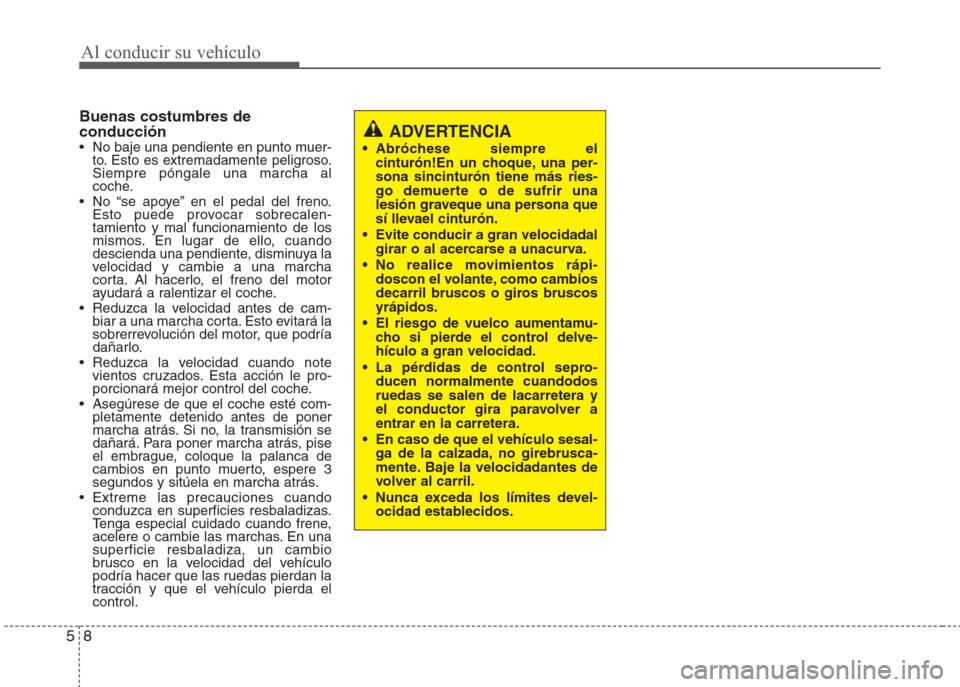 Hyundai Eon 2015 Manual del propietario (in Spanish) Al conducir su vehículo
8 5
Buenas costumbres de
conducción
• No baje una pendiente en punto muer-
to. Esto es extremadamente peligroso.
Siempre póngale una marcha al
coche.
• No “se apoye Hyundai Eon 2015 Manual del propietario (in Spanish) Al conducir su vehículo
8 5
Buenas costumbres de
conducción
• No baje una pendiente en punto muer-
to. Esto es extremadamente peligroso.
Siempre póngale una marcha al
coche.
• No “se apoye