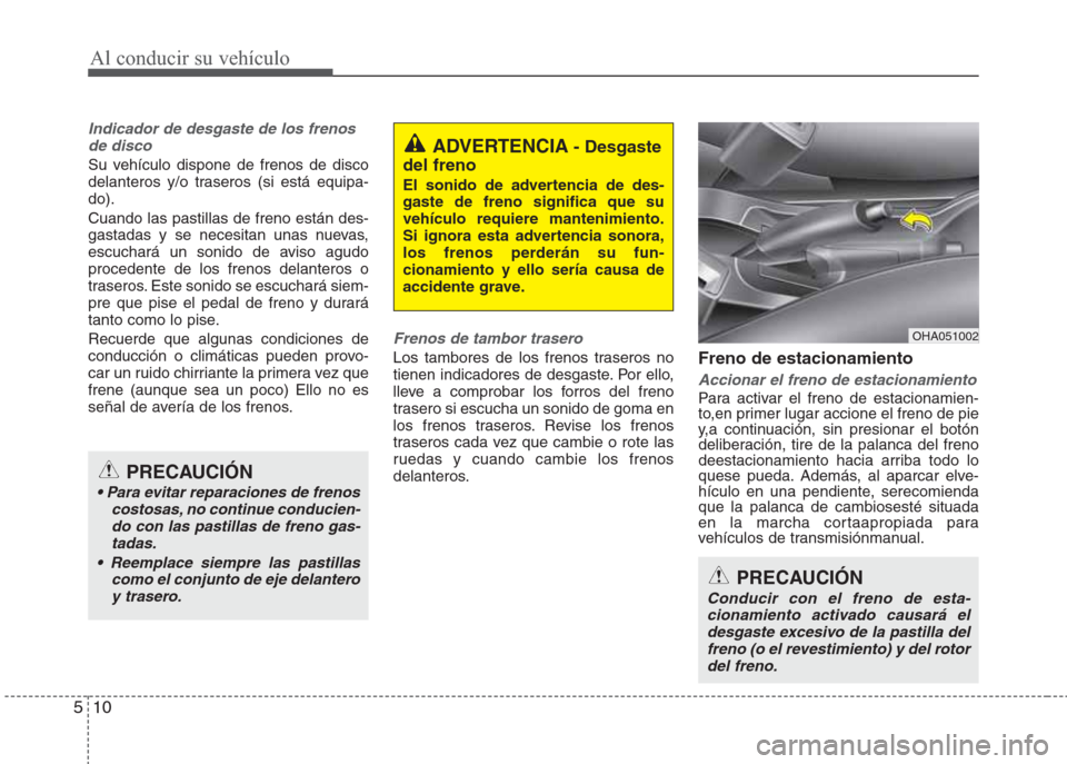 Hyundai Eon 2015 Manual del propietario (in Spanish) Al conducir su vehículo
10 5
Indicador de desgaste de los frenos
de disco
Su vehículo dispone de frenos de disco
delanteros y/o traseros (si está equipa-
do).
Cuando las pastillas de freno están d Hyundai Eon 2015 Manual del propietario (in Spanish) Al conducir su vehículo
10 5
Indicador de desgaste de los frenos
de disco
Su vehículo dispone de frenos de disco
delanteros y/o traseros (si está equipa-
do).
Cuando las pastillas de freno están d