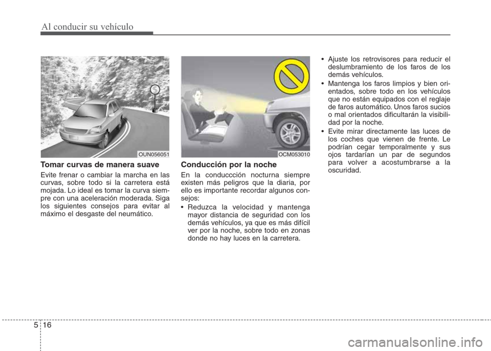 Hyundai Eon 2015 Manual del propietario (in Spanish) Al conducir su vehículo
16 5
Tomar curvas de manera suave
Evite frenar o cambiar la marcha en las
curvas, sobre todo si la carretera está
mojada. Lo ideal es tomar la curva siem-
pre con una acelera Hyundai Eon 2015 Manual del propietario (in Spanish) Al conducir su vehículo
16 5
Tomar curvas de manera suave
Evite frenar o cambiar la marcha en las
curvas, sobre todo si la carretera está
mojada. Lo ideal es tomar la curva siem-
pre con una acelera