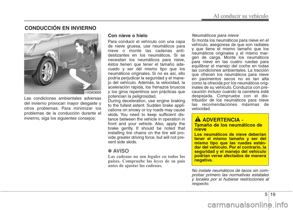 Hyundai Eon 2015 Manual del propietario (in Spanish) 519
Al conducir su vehículo
Las condiciones ambientales adversas
del invierno provocan mayor desgaste y
otros problemas. Para minimizar los
problemas de la conducción durante el
invierno, siga los s Hyundai Eon 2015 Manual del propietario (in Spanish) 519
Al conducir su vehículo
Las condiciones ambientales adversas
del invierno provocan mayor desgaste y
otros problemas. Para minimizar los
problemas de la conducción durante el
invierno, siga los s