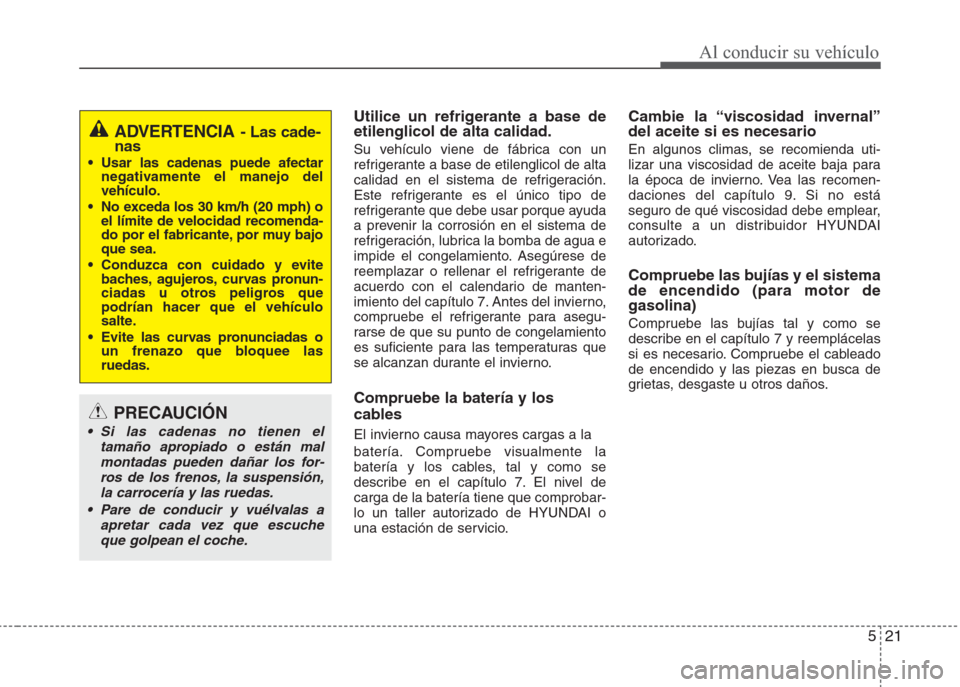 Hyundai Eon 2015 Manual del propietario (in Spanish) 521
Al conducir su vehículo
Utilice un refrigerante a base de
etilenglicol de alta calidad.
Su vehículo viene de fábrica con un
refrigerante a base de etilenglicol de alta
calidad en el sistema de Hyundai Eon 2015 Manual del propietario (in Spanish) 521
Al conducir su vehículo
Utilice un refrigerante a base de
etilenglicol de alta calidad.
Su vehículo viene de fábrica con un
refrigerante a base de etilenglicol de alta
calidad en el sistema de