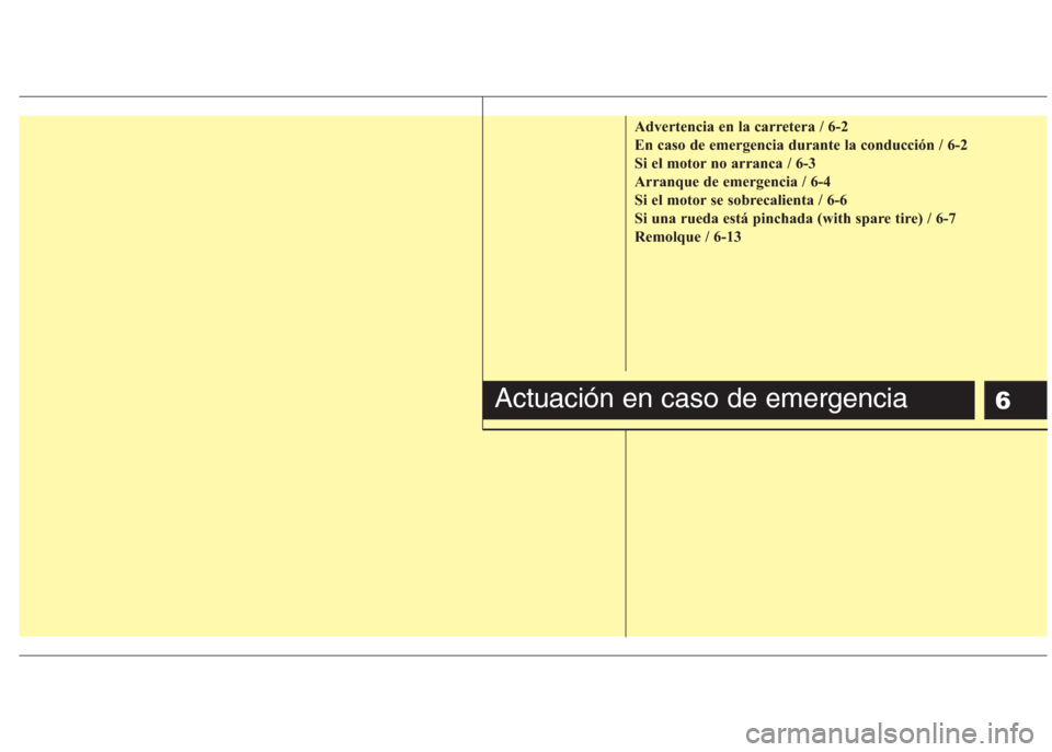 Hyundai Eon 2015 Manual del propietario (in Spanish) 6
Advertencia en la carretera / 6-2
En caso de emergencia durante la conducción / 6-2
Si el motor no arranca / 6-3
Arranque de emergencia / 6-4
Si el motor se sobrecalienta / 6-6
Si una rueda está p Hyundai Eon 2015 Manual del propietario (in Spanish) 6
Advertencia en la carretera / 6-2
En caso de emergencia durante la conducción / 6-2
Si el motor no arranca / 6-3
Arranque de emergencia / 6-4
Si el motor se sobrecalienta / 6-6
Si una rueda está p