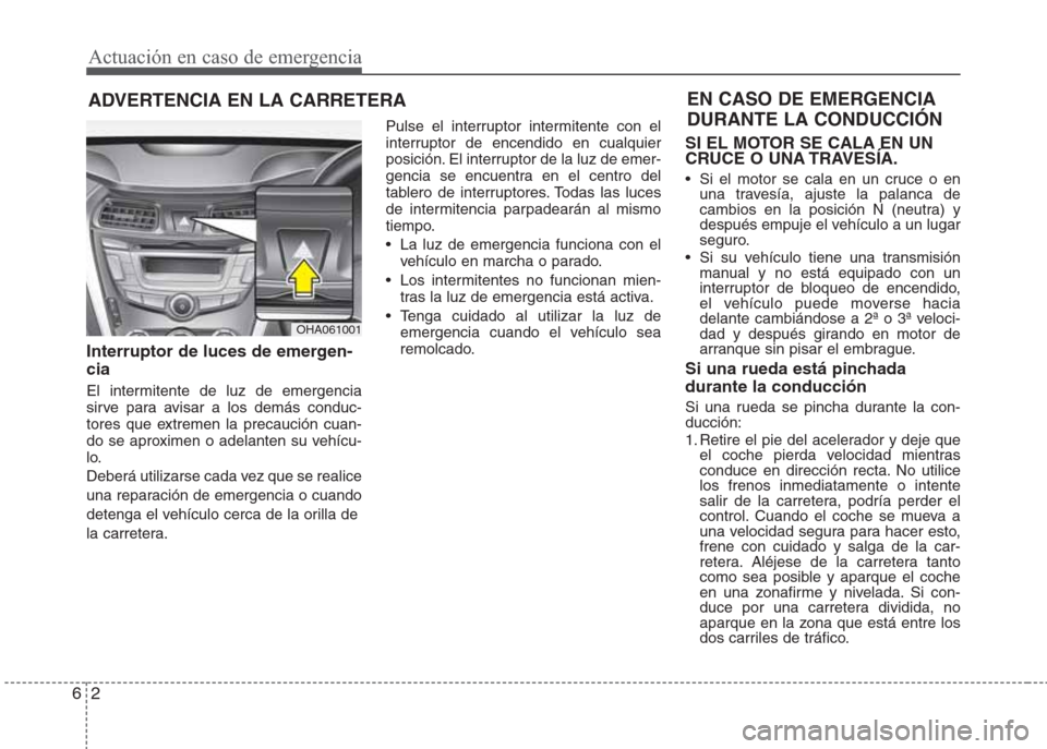 Hyundai Eon 2015 Manual del propietario (in Spanish) Actuación en caso de emergencia
2 6
ADVERTENCIA EN LA CARRETERA
Interruptor de luces de emergen-
cia
El intermitente de luz de emergencia
sirve para avisar a los demás conduc-
tores que extremen la Hyundai Eon 2015 Manual del propietario (in Spanish) Actuación en caso de emergencia
2 6
ADVERTENCIA EN LA CARRETERA
Interruptor de luces de emergen-
cia
El intermitente de luz de emergencia
sirve para avisar a los demás conduc-
tores que extremen la