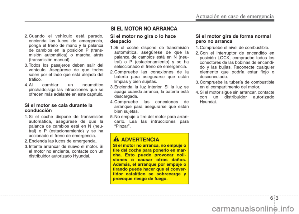 Hyundai Eon 2015 Manual del propietario (in Spanish) 63
Actuación en caso de emergencia
2. Cuando el vehículo está parado,
encienda las luces de emergencia,
ponga el freno de mano y la palanca
de cambios en la posición P (trans-
misión automática) Hyundai Eon 2015 Manual del propietario (in Spanish) 63
Actuación en caso de emergencia
2. Cuando el vehículo está parado,
encienda las luces de emergencia,
ponga el freno de mano y la palanca
de cambios en la posición P (trans-
misión automática)