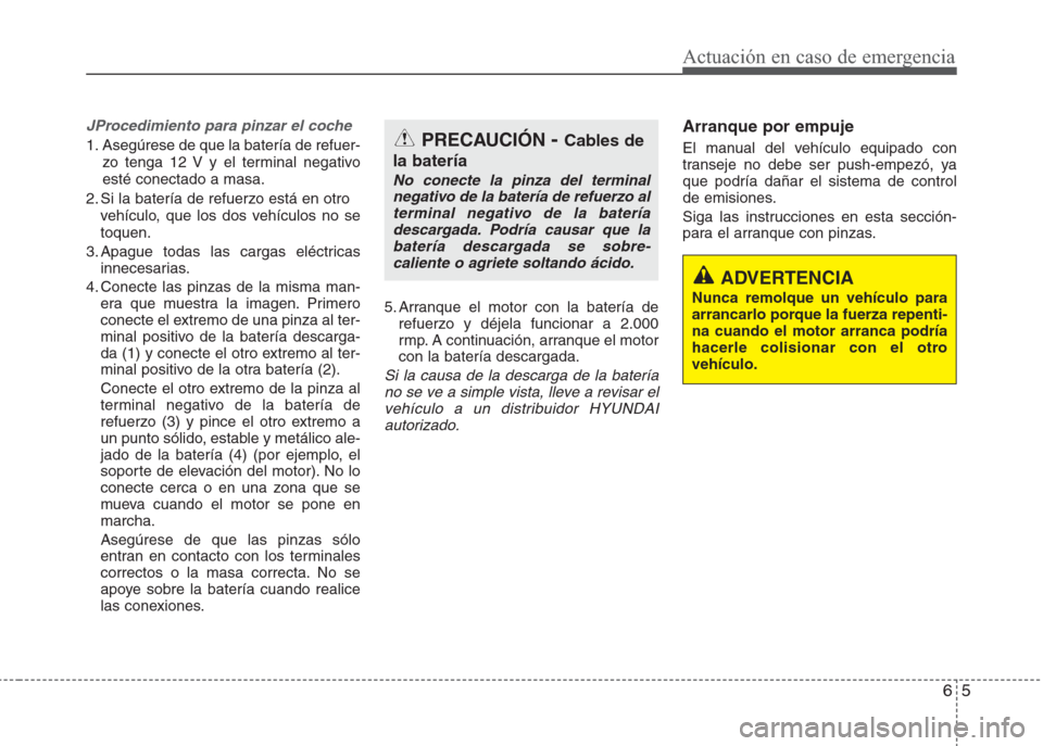 Hyundai Eon 2015 Manual del propietario (in Spanish) 65
Actuación en caso de emergencia
JProcedimiento para pinzar el coche
1. Asegúrese de que la batería de refuer-
zo tenga 12 V y el terminal negativo
esté conectado a masa.
2. Si la batería de re Hyundai Eon 2015 Manual del propietario (in Spanish) 65
Actuación en caso de emergencia
JProcedimiento para pinzar el coche
1. Asegúrese de que la batería de refuer-
zo tenga 12 V y el terminal negativo
esté conectado a masa.
2. Si la batería de re