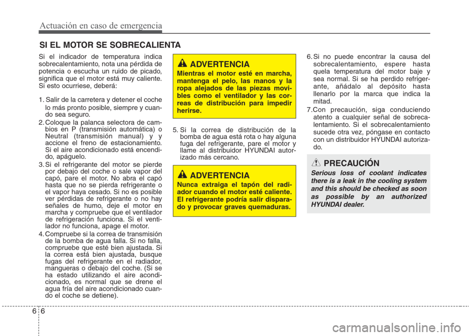 Hyundai Eon 2015  Manual del propietario (in Spanish) Actuación en caso de emergencia
6 6
SI EL MOTOR SE SOBRECALIENTA
Si el indicador de temperatura indica
sobrecalentamiento, nota una pérdida de
potencia o escucha un ruido de picado,
significa que el